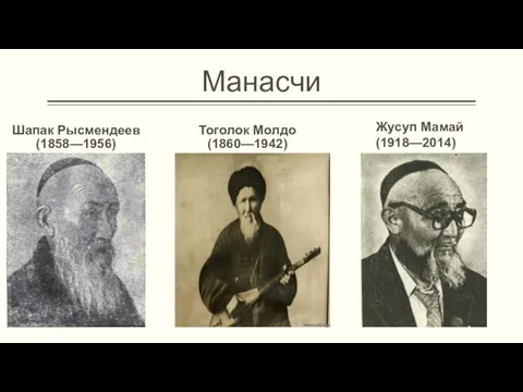 Манасчи Шапак Рысмендеев (1858—1956) Тоголок Молдо (1860—1942) Жусуп Мамай (1918—2014)