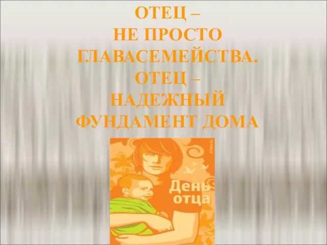 ОТЕЦ – НЕ ПРОСТО ГЛАВАСЕМЕЙСТВА. ОТЕЦ – НАДЕЖНЫЙ ФУНДАМЕНТ ДОМА