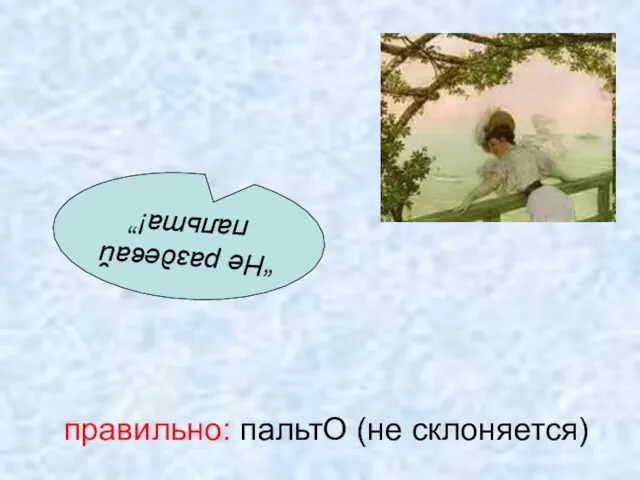 “Не раздевай пальта!” правильно: пальтО (не склоняется)