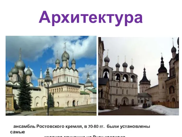 Архитектура ансамбль Ростовского кремля, в 70-80 гг. были установлены самые красиво звучащие на Руси колокола