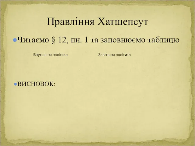 Читаємо § 12, пн. 1 та заповнюємо таблицю ВИСНОВОК: Правління Хатшепсут