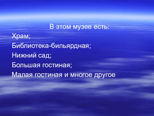 В этом музее есть: Храм; Библиотека-бильярдная; Нижний сад; Большая гостиная; Малая гостиная и многое другое