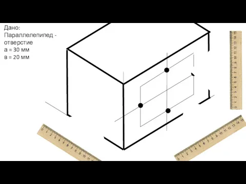 Дано: Параллелепипед - отверстие а = 30 мм в = 20 мм