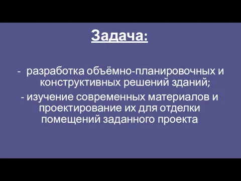 Задача: разработка объёмно-планировочных и конструктивных решений зданий; - изучение современных