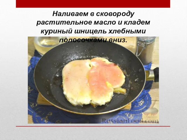 Наливаем в сковороду растительное масло и кладем куриный шницель хлебными полосочками вниз.