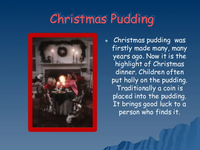 Christmas Pudding Christmas pudding was firstly made many, many years ago. Now it