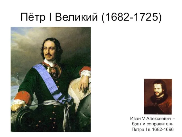 Пётр I Великий (1682-1725) Иван V Алексеевич – брат и соправитель Петра I в 1682-1696