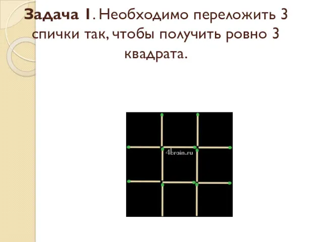 Задача 1. Необходимо переложить 3 спички так, чтобы получить ровно 3 квадрата.