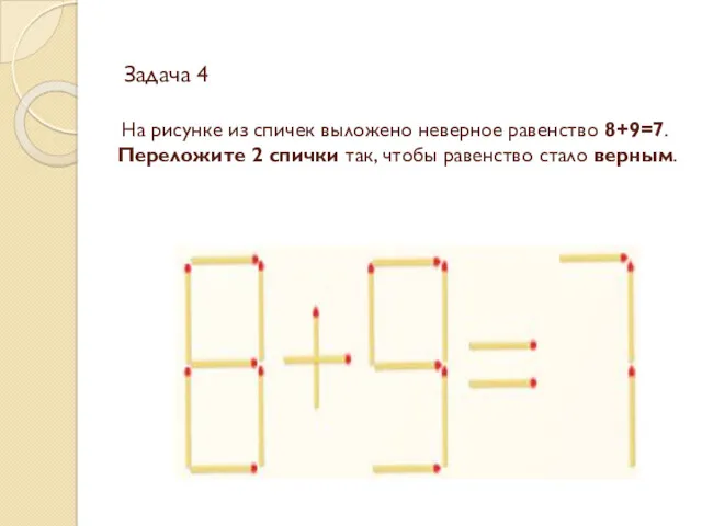 Задача 4 На рисунке из спичек выложено неверное равенство 8+9=7.