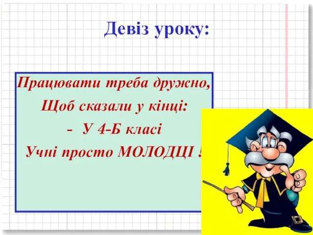 Девіз уроку: Працювати треба дружно, Щоб сказали у кінці: -