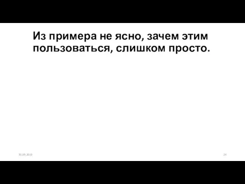 Из примера не ясно, зачем этим пользоваться, слишком просто. 30.09.2019