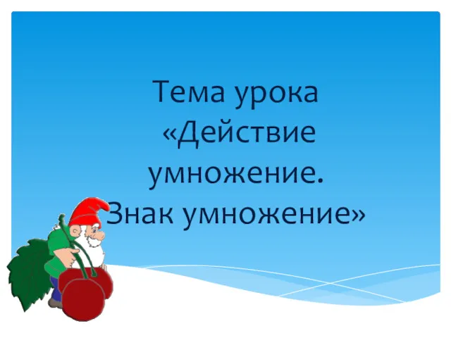 Тема урока «Действие умножение. Знак умножение»