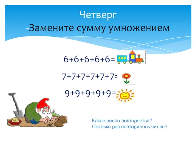 6+6+6+6+6= 6х5 7+7+7+7+7+7=7х6 9+9+9+9+9=9х5 Четверг -Замените сумму умножением Какое число повторяется? Сколько раз повторилось число?