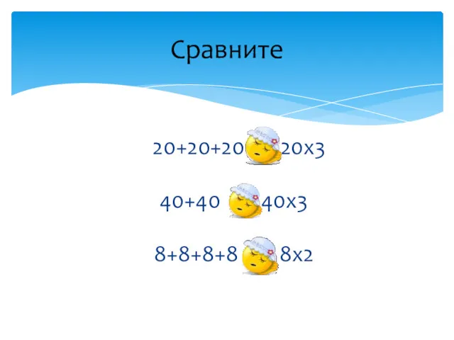 20+20+20 = 20х3 40+40 8+8+8+8 > 8х2 Сравните