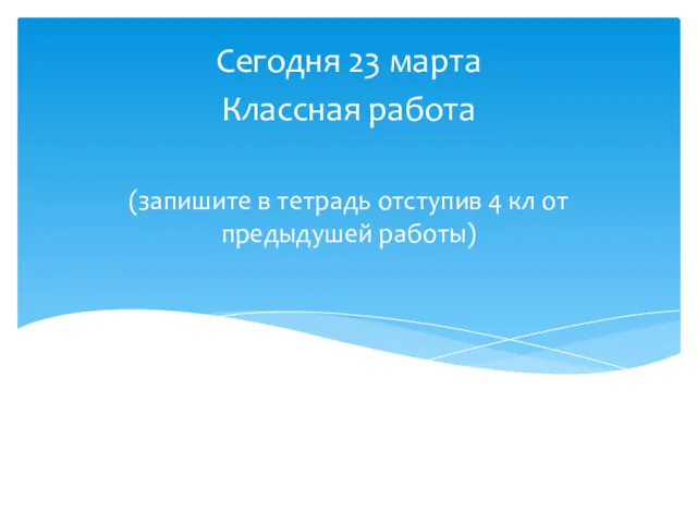 Сегодня 23 марта Классная работа (запишите в тетрадь отступив 4 кл от предыдушей работы)