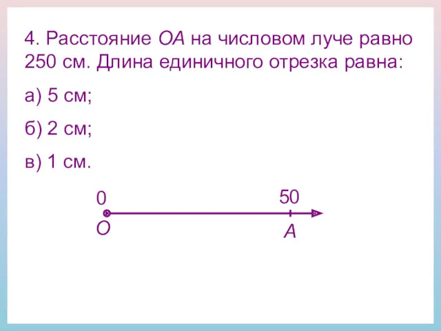 4. Расстояние ОА на числовом луче равно 250 см. Длина