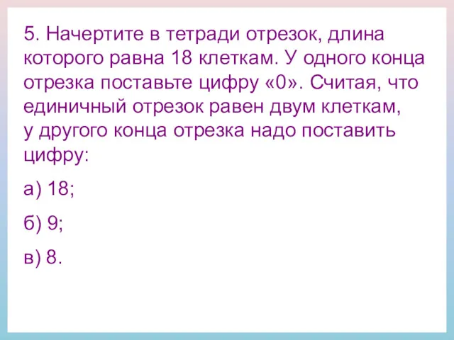 5. Начертите в тетради отрезок, длина которого равна 18 клеткам.