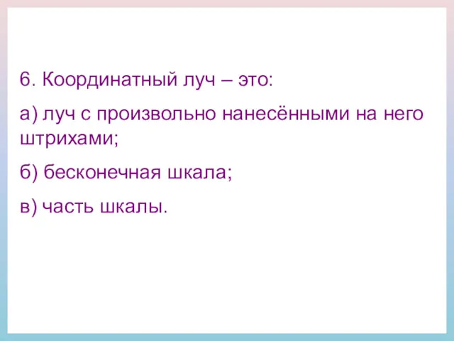 6. Координатный луч – это: а) луч с произвольно нанесёнными