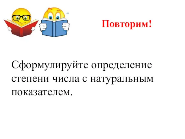 Повторим! Сформулируйте определение степени числа с натуральным показателем.