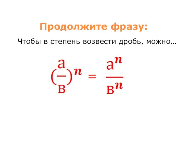 Продолжите фразу: Чтобы в степень возвести дробь, можно… =