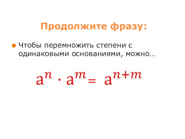 Продолжите фразу: Чтобы перемножить степени с одинаковыми основаниями, можно… =