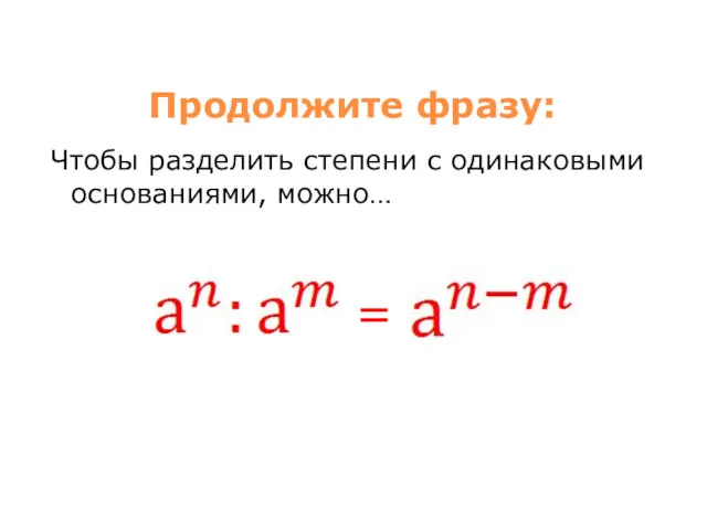 Продолжите фразу: Чтобы разделить степени с одинаковыми основаниями, можно… =