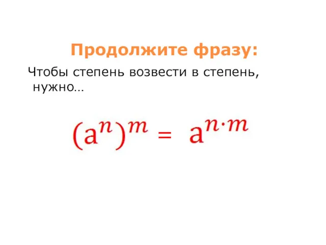 Продолжите фразу: Чтобы степень возвести в степень, нужно… =