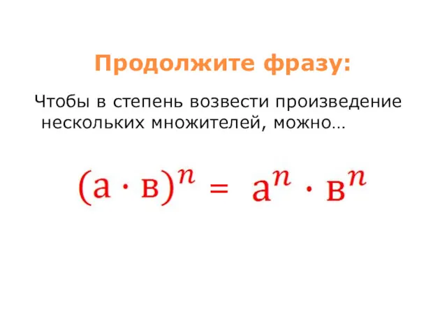 Продолжите фразу: Чтобы в степень возвести произведение нескольких множителей, можно… =