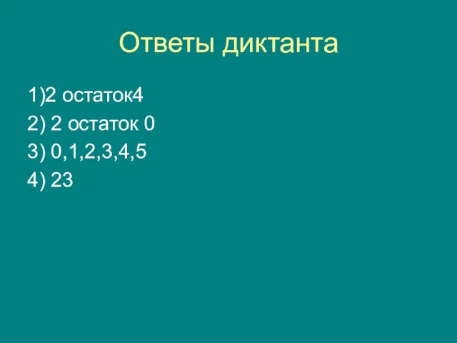 Ответы диктанта 1)2 остаток4 2) 2 остаток 0 3) 0,1,2,3,4,5 4) 23