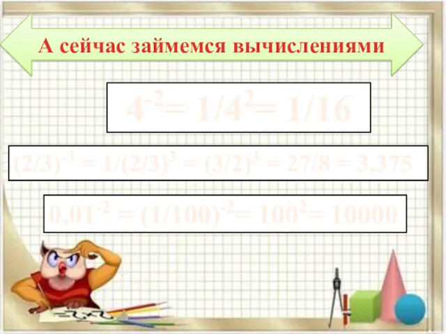 А сейчас займемся вычислениями 4-2= 1/42= 1/16 (2/3)-3 = 1/(2/3)3