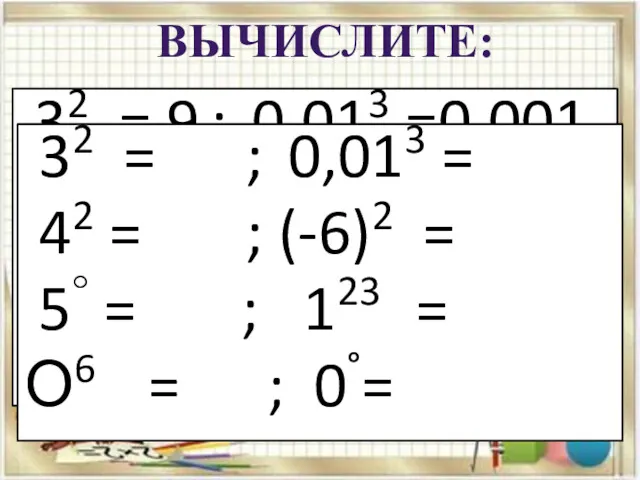 ВЫЧИСЛИТЕ: 32 = 9 ; 0,013 =0,001 42 = 16