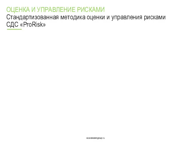 ecostandardgroup.ru ecostandardgroup.ru ОЦЕНКА И УПРАВЛЕНИЕ РИСКАМИ Стандартизованная методика оценки и управления рисками СДС «ProRisk»