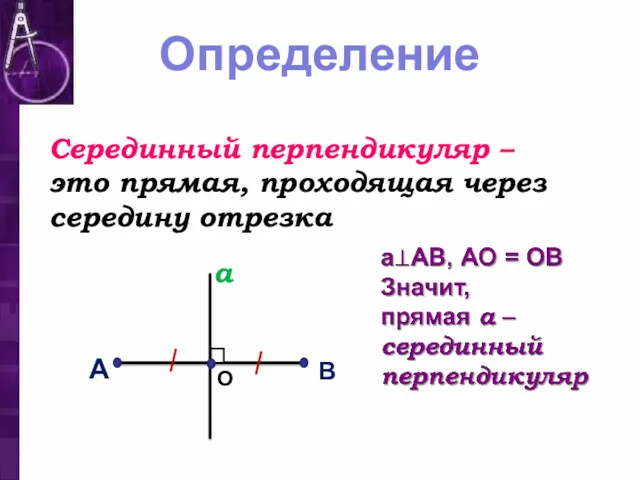 Определение Серединный перпендикуляр – это прямая, проходящая через середину отрезка А В а О