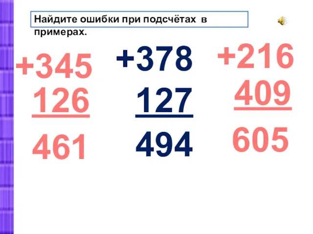 +345 126 461 +378 127 494 +216 409 605 Найдите ошибки при подсчётах в примерах.