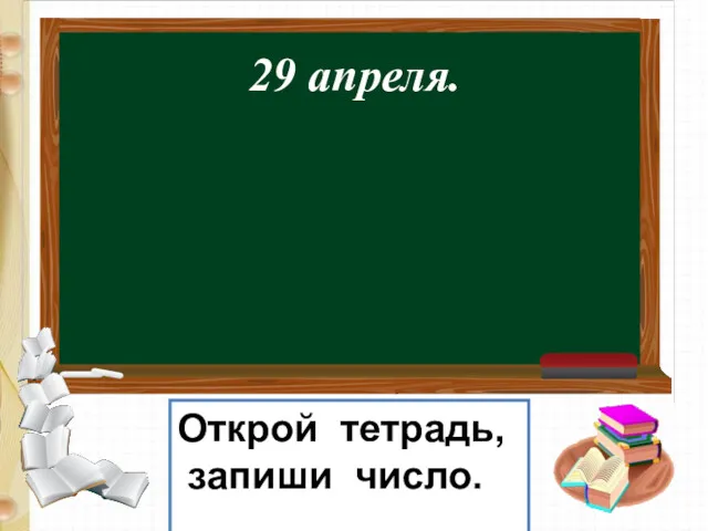 29 апреля. Открой тетрадь, запиши число.