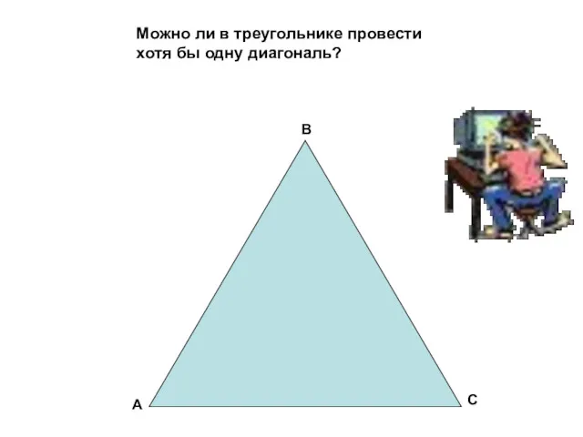 Можно ли в треугольнике провести хотя бы одну диагональ? А В С