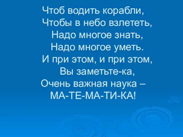 Чтоб водить корабли, Чтобы в небо взлететь, Надо многое знать,