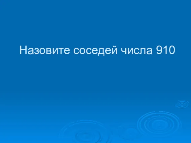 Назовите соседей числа 910