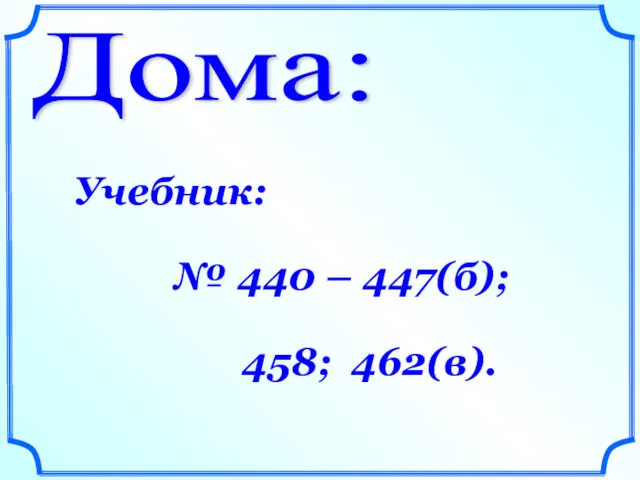 Дома: Учебник: № 440 – 447(б); 458; 462(в).