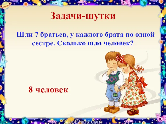 Задачи-шутки Шли 7 братьев, у каждого брата по одной сестре. Сколько шло человек? 8 человек