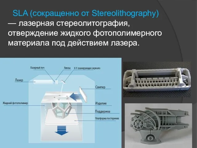 SLA (сокращенно от Stereolithography) — лазерная стереолитография, отверждение жидкого фотополимерного материала под действием лазера.