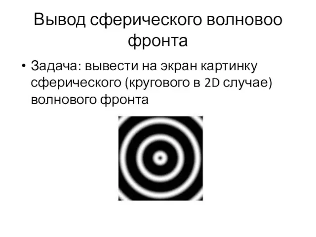 Вывод сферического волновоо фронта Задача: вывести на экран картинку сферического (кругового в 2D случае) волнового фронта