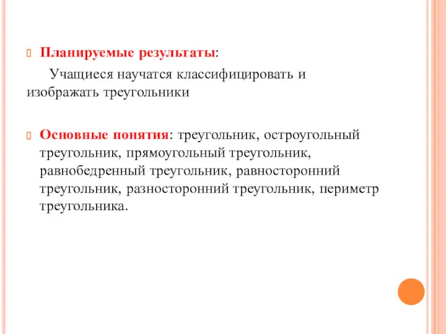 Планируемые результаты: Учащиеся научатся классифицировать и изображать треугольники Основные понятия: