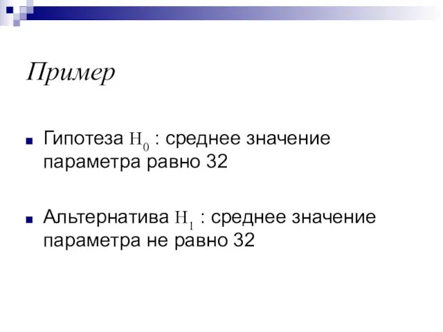 Пример Гипотеза Н0 : среднее значение параметра равно 32 Альтернатива