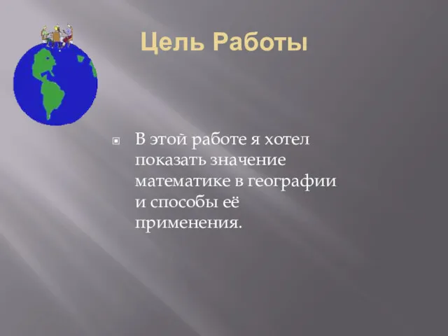 Цель Работы В этой работе я хотел показать значение математике в географии и способы её применения.