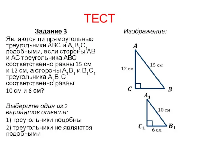 ТЕСТ Задание 3 Являются ли прямоугольные треугольники АВС и А1В1С1 подобными, если стороны