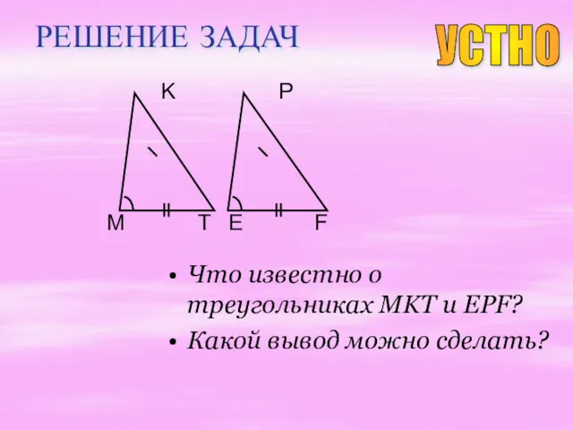 РЕШЕНИЕ ЗАДАЧ Что известно о треугольниках MKT и EPF? Какой
