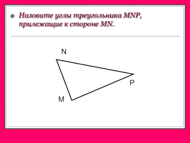 Назовите углы треугольника MNP, прилежащие к стороне MN. M P N