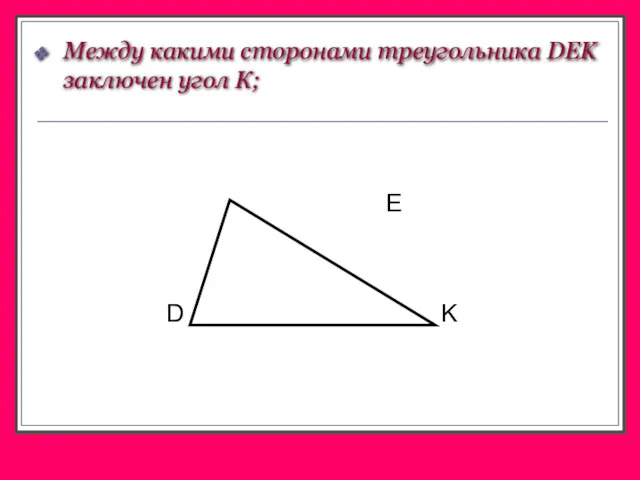 Между какими сторонами треугольника DEK заключен угол К;