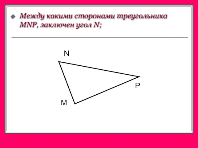 Между какими сторонами треугольника MNP, заключен угол N; M P N